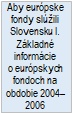 Aby európske fondy slúžili Slovensku I. Základné informácie o európskych fondoch na obdobie 2004–2006